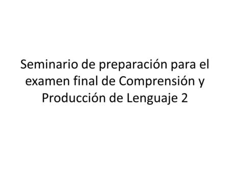 Seminario de preparación para el examen final de Comprensión y Producción de Lenguaje 2.