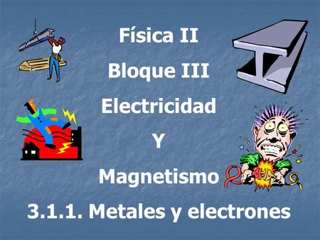Física II Bloque III Electricidad Y Magnetismo 3.1.1. Metales y electrones.