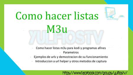 -Como hacer listas m3u para kodi y programas afines -Parametros -Ejemplos de urls y demostracion de su funcionamiento -Introduccion a url helper y otros.