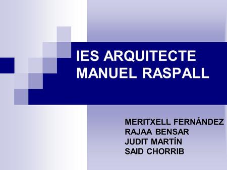 IES ARQUITECTE MANUEL RASPALL MERITXELL FERNÁNDEZ RAJAA BENSAR JUDIT MARTÍN SAID CHORRIB.