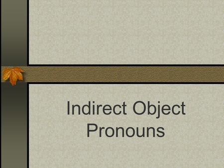 Indirect Object Pronouns Indirect Objects I bought that skirt for her. I gave those shoes to him. What is the subject, the verb, the direct object and.