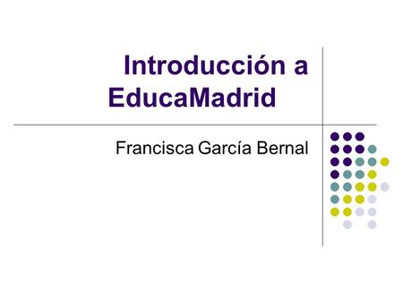 Introducción a EducaMadrid Francisca García Bernal.