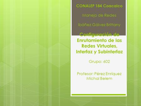 CONALEP 184 Coacalco Manejo de Redes Ibáñez Gálvez Brittany Configuración de Enrutamiento de las Redes Virtuales, Interfaz y Subinterfaz Grupo: 602 Profesor: