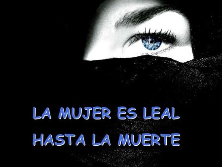 LA MUJER ES LEAL HASTA LA MUERTE LA MUJER ES LEAL HASTA LA MUERTE.