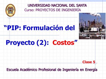 Curso: PROYECTOS DE INGENIERÍA UNIVERSIDAD NACIONAL DEL SANTA Escuela Académico Profesional de Ingeniería en Energía “PIP: Formulación del Proyecto (2):