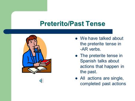 Preterito/Past Tense We have talked about the preterite tense in -AR verbs. The preterite tense in Spanish talks about actions that happen in the past.