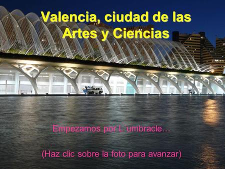 Valencia, ciudad de las Artes y Ciencias Empezamos por L´umbracle… (Haz clic sobre la foto para avanzar)