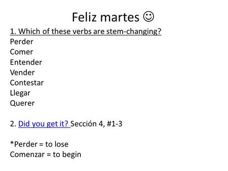 Feliz martes 1. Which of these verbs are stem-changing? Perder Comer Entender Vender Contestar Llegar Querer 2. Did you get it? Sección 4, #1-3Did you.