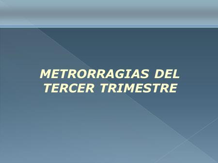 METRORRAGIAS DEL TERCER TRIMESTRE.