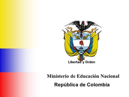 Ministerio de Educación Nacional República de Colombia Ministerio de Educación Nacional República de Colombia Libertad y Orden.