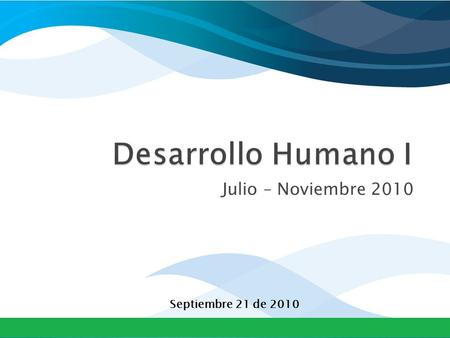 Desarrollo Humano I Julio – Noviembre 2010 Septiembre 21 de 2010.