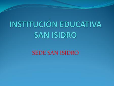 SEDE SAN ISIDRO. RECTORA ANA MILENA GARCIA DOCENTES BEATRIZ EUGENIA MERCADO BLANCA FANNY LONDOÑO DIANA MARIA GIL JAIRO ALVARO GARCIA LUIS G. MARITNEZ.