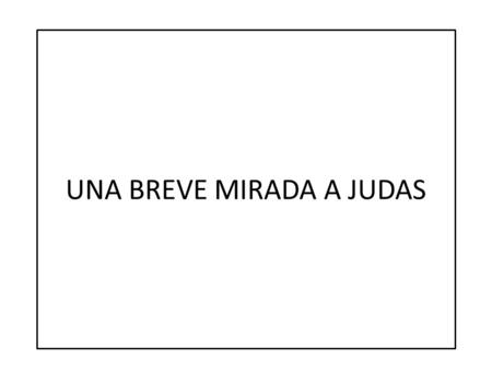 UNA BREVE MIRADA A JUDAS. AUTOR: Judas, hermano de Santiago (Jacobo). Por lo tanto medio hermano del Señor Jesucristo (Mateo 6:3; Mateo 13:55) No se había.