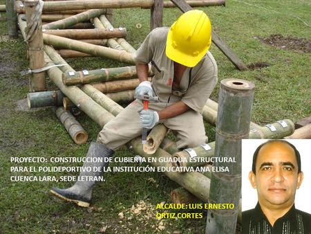 PROYECTO: CONSTRUCCION DE CUBIERTA EN GUADUA ESTRUCTURAL PARA EL POLIDEPORTIVO DE LA INSTITUCIÓN EDUCATIVA ANA ELISA CUENCA LARA, SEDE LETRAN. ALCALDE:
