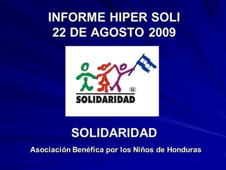INFORME HIPER SOLI 22 DE AGOSTO 2009 SOLIDARIDAD Asociación Benéfica por los Niños de Honduras.