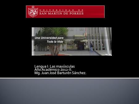 Lengua I: Las mayúsculas Año Académico 2012-II. Mg. Juan José Barturén Sánchez.
