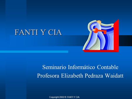 FANTI Y CIA Seminario Informático Contable Profesora Elizabeth Pedraza Waidatt Copyright 2002 © FANTI Y CIA.