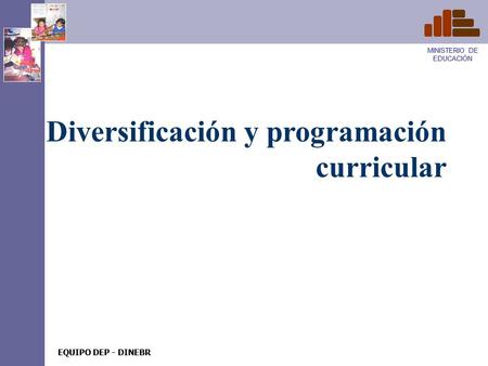 MINISTERIO DE EDUCACIÓN EQUIPO DEP - DINEBR MINISTERIO DE EDUCACIÓN EQUIPO DEP - DINEBR Diversificación y programación curricular.