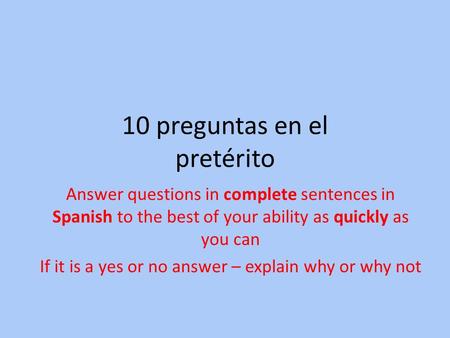 10 preguntas en el pretérito Answer questions in complete sentences in Spanish to the best of your ability as quickly as you can If it is a yes or no answer.