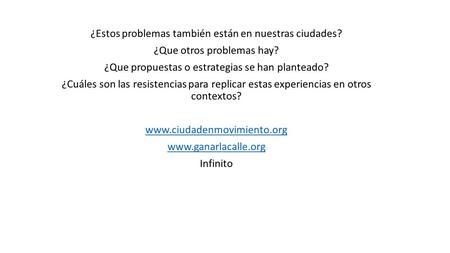 ¿Estos problemas también están en nuestras ciudades? ¿Que otros problemas hay? ¿Que propuestas o estrategias se han planteado? ¿Cuáles son las resistencias.