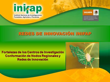 REDES DE INNOVACIÓN INIFAP Fortalezas de los Centros de Investigación Conformación de Nodos Regionales y Redes de Innovación.