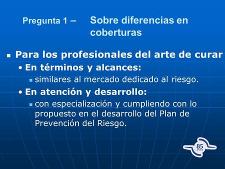 Pregunta 1 – Sobre diferencias en coberturas Para los profesionales del arte de curar En términos y alcances: similares al mercado dedicado al riesgo.
