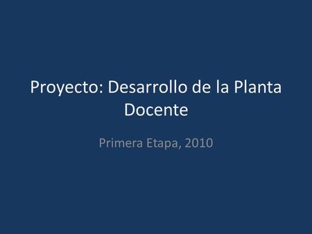 Proyecto: Desarrollo de la Planta Docente Primera Etapa, 2010.