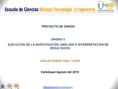 “ Educación para todos con calidad global ” PROYECTO DE GRADO UNIDAD 3. EJECUCIÓN DE LA INVESTIGACIÓN, ANÁLISIS E INTERPRETACIÓN DE RESULTADOS. Valledupar.