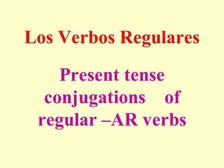Present tense conjugations of regular –AR verbs Los Verbos Regulares.