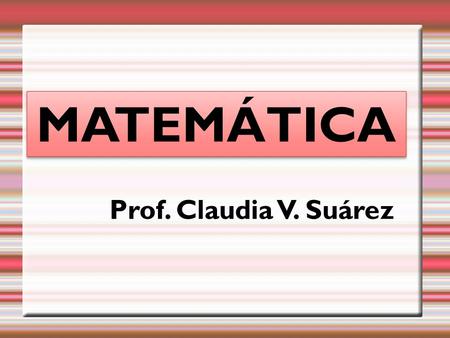 MATEMÁTICA Prof. Claudia V. Suárez. Pautas de trabajo.