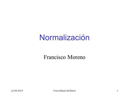 22/09/2015Curso Bases de Datos1 Normalización Francisco Moreno.