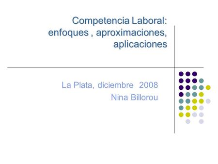 Competencia Laboral: enfoques, aproximaciones, aplicaciones La Plata, diciembre 2008 Nina Billorou.