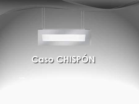 Ssss Caso CHISPÓN. ssss ANTECEDENTES GGGG NS: - SSSS En ambos casos, desde un punto de vista: - RR S - DDDD.