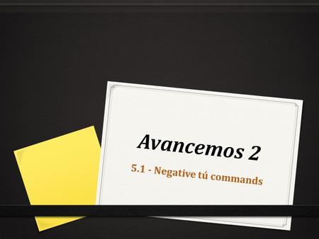 Avancemos 2 5.1 - Negative tú commands. When Are Negative Commands Used? Negative Commands are used when you tell a person to not do an action. For Example: