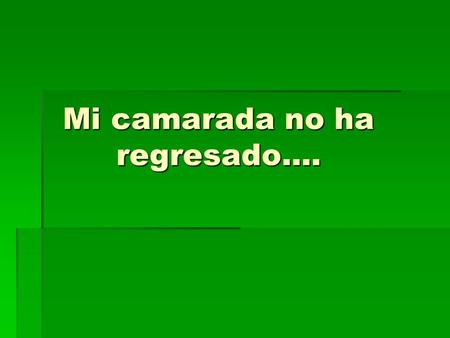 Mi camarada no ha regresado..... MMMMi Capitán, solicito autorización para ir a buscarlo DDDDijo un Policía a su jefe de patrulla.