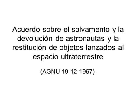 Acuerdo sobre el salvamento y la devolución de astronautas y la restitución de objetos lanzados al espacio ultraterrestre (AGNU 19-12-1967)