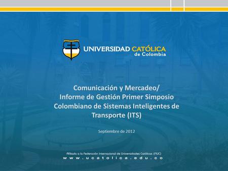 Comunicación y Mercadeo/ Informe de Gestión Primer Simposio Colombiano de Sistemas Inteligentes de Transporte (ITS) Septiembre de 2012.