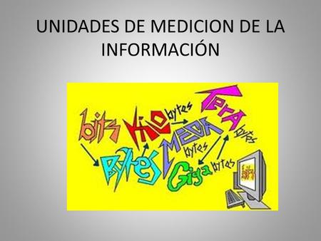 UNIDADES DE MEDICION DE LA INFORMACIÓN. BIT y BYTE BIT: BINARY DIGIT – unidad mínima de información.