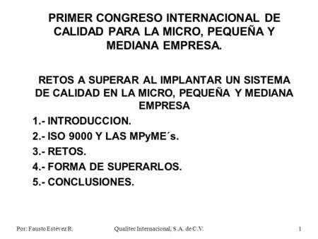 Por: Fausto Estévez R.Qualitec Internacional, S.A. de C.V.1 PRIMER CONGRESO INTERNACIONAL DE CALIDAD PARA LA MICRO, PEQUEÑA Y MEDIANA EMPRESA. RETOS A.