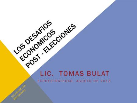 LOS DESAFIOS ECONOMICOS POST - ELECCIONES LIC. TOMAS BULAT EXPOESTRATEGAS, AGOSTO DE 2013