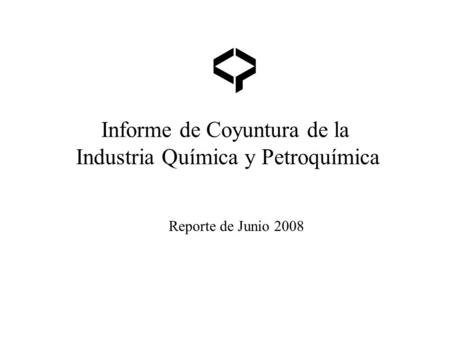 Informe de Coyuntura de la Industria Química y Petroquímica Reporte de Junio 2008.