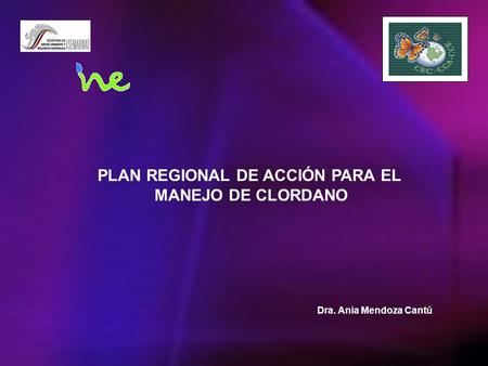 PLAN REGIONAL DE ACCIÓN PARA EL MANEJO DE CLORDANO Dra. Ania Mendoza Cantú.