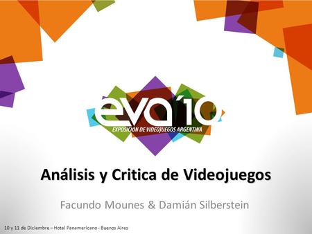 Análisis y Critica de Videojuegos Facundo Mounes & Damián Silberstein 10 y 11 de Diciembre – Hotel Panamericano - Buenos Aires.