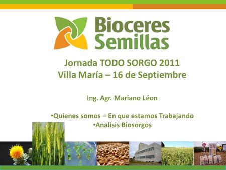Jornada TODO SORGO 2011 Villa María – 16 de Septiembre Ing. Agr. Mariano Léon Quienes somos – En que estamos Trabajando Analisis Biosorgos.