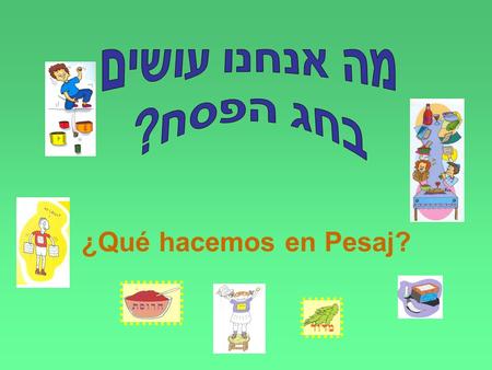 ¿Qué hacemos en Pesaj?. Antes de que comience Pesaj, buscamos y quemamos todo el jametz לפני פסח מחפשים ובוערים את החמץ.