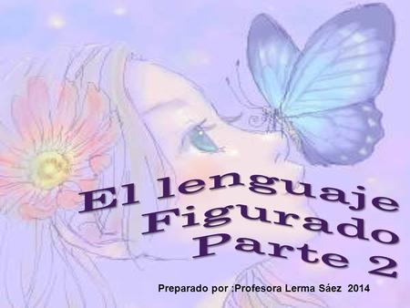 El lenguaje Figurado Parte 2 Preparado por :Profesora Lerma Sáez 2014.