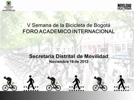 V Semana de la Bicicleta de Bogotá FORO ACADEMICO INTERNACIONAL Secretaría Distrital de Movilidad Noviembre 16 de 2012.