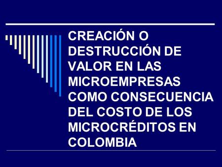 CREACIÓN O DESTRUCCIÓN DE VALOR EN LAS MICROEMPRESAS COMO CONSECUENCIA DEL COSTO DE LOS MICROCRÉDITOS EN COLOMBIA.