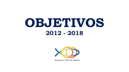 OBJETIVOS 2012 - 2018. OBJETIVOS 1. Profundizar en el sacramento del matrimonio y en la espiritualidad conyugal en todas sus dimensiones.