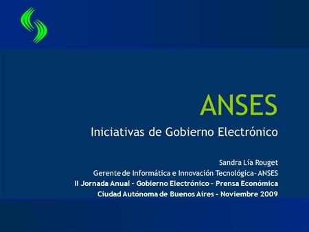 ANSES Iniciativas de Gobierno Electrónico Sandra Lía Rouget Gerente de Informática e Innovación Tecnológica- ANSES II Jornada Anual – Gobierno Electrónico.